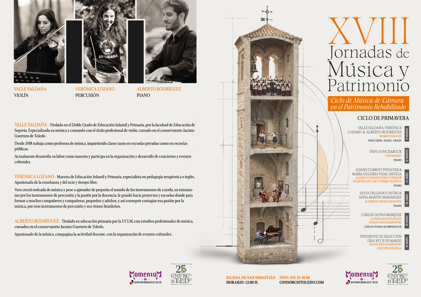 BATUKAIKA
VALLE SALDAÑA VIOLÍN
VERÓNICA LOZANO PERCUSIÓN
ALBERTO RODRÍGUEZ PIANO
VALLE SALDAÑA - Titulada en el Doble Grado de Educación Infantil y Primaria, por la facultad de Educación de Segovia. Especializada en música y contando con el título profesional de violín, cursado en el conservatorio Jacinto Guerrero de Toledo.
Desde 2018 trabaja como profesora de música, impartiendo clases tanto en escuelas privadas como en escuelas públicas.
Actualmente desarrolla su labor como maestra y participa en la organización y desarrollo de conciertos y eventos culturales.
VERÓNICA LOZANO - Maestra de Educación Infantil y Primaria, especialista en pedagogía terapéutica e inglés. Apasionada de la enseñanza y del ocio y tiempo libre.
Vero creció rodeada de música y pese a aprender de pequeña el mundo de los instrumentos de cuerda, su entusias- mo por los instrumentos de percusión y la pasión por la docencia, le guiado hacia proyectos y escuelas donde para formar a muchos compañeros y compañeras, pequeños y adultos, y así conseguir contagiar esa pasión por la música, por esos instrumentos de percusión y sus ritmos brasileños.
ALBERTO RODRÍGUEZ- Titulado en educación primaria por la UCLM, con estudios profesionales de música, cursados en el conservatorio Jacinto Guerrero de Toledo.
Apasionado de la música, compagina la actividad docente, con la organización de eventos culturales.
XVIII
Jornadas de Música y
Patrimonio
Ciclo de Música de Cámara
en el Patrimonio Rehabilitado
CICLO DE PRIMAVERA
VALLE SALDAÑA, VERÓNICA LOZANO & ALBERTO RODRÍGUEZ MOMENTUM KIDS PERCUSIÓN-PIANO-VIOLÍN
IVÁN GONCHARUCK CSM MADRID PIANO
ÁLVARO CLIMENT PEÑALVER & MARÍA DOLORES VIDAL ORTEGA ALUMNO CONSERVATORIO SUPERIOR
DE MÚSICA DE CLM ESMAR VALENCIA
PIANO
SILVIA DELGADO CASTRO & SOFÍA MARTÍN HERNÁNDEZ ALUMNOS CSM DE ZARAGOZA PIANO
CARLOS OLIVAS MÁRQUEZ
LAUEREADOS III EDICION GRAND PRIX PADEREWSKI CHELO Y PIANO ACOMPAÑANTE
PENDIENTE DE SELECCIÓN DÍAS 30 Y 31 DE MARZO GRAND PRIX PADEREWSKI EDICIÓN ESPAÑOLA
25
Momentu CNSORC
JUVENTUDES MUSICALES DE TOLEDO
DTOLEDO
IGLESIA DE SAN SEBASTIÁN HORARIO: 12:00 H.
INFO: 925 25 30 80 CONSORCIOTOLEDO.COM
Momentu
&
JUVENTUDES MUSICALES DE TOLEDO
25
CNSORCIO DE TOLEDO