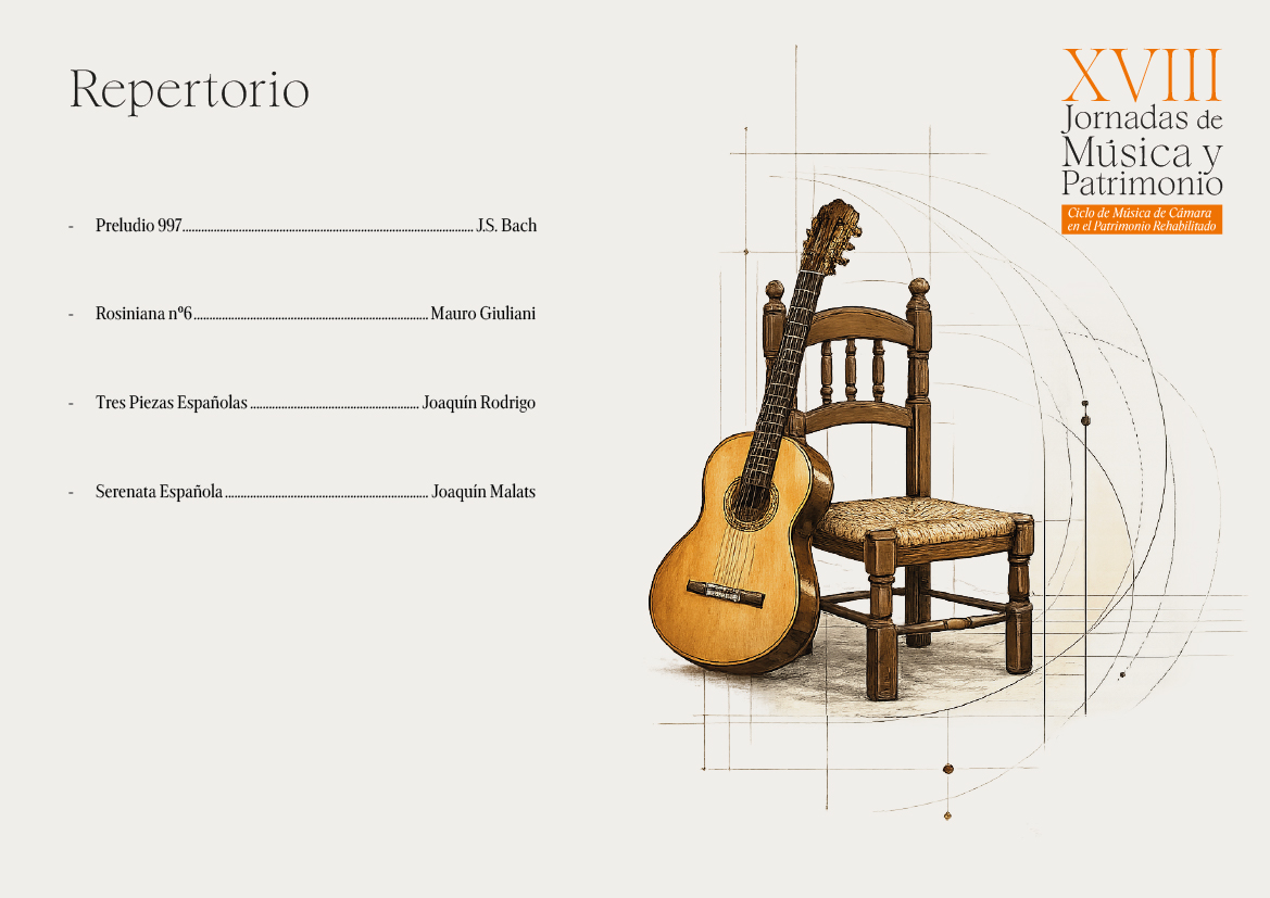 Repertorio 
Preludio 997 J.S. Bach
Rosiniana no6. Mauro Giuliani
Tres Piezas Españolas. Joaquín Rodrigo
Serenata Española. Joaquín Malats
XVIII
Jornadas de Música y Patrimonio
Ciclo de Música de Cámara
en el Patrimonio Rehabilitado
